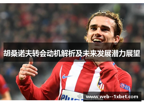 胡桑诺夫转会动机解析及未来发展潜力展望