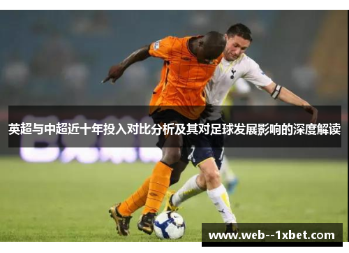英超与中超近十年投入对比分析及其对足球发展影响的深度解读 英超与中超近十年投入对比分析及其对足球发展影响的深度解读