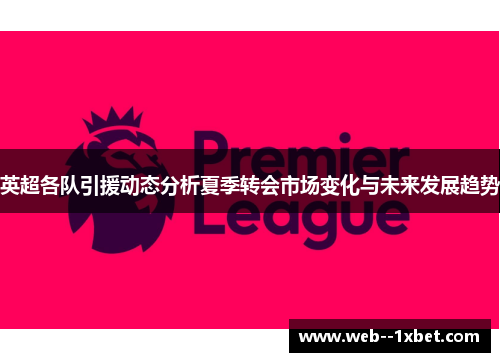 英超各队引援动态分析夏季转会市场变化与未来发展趋势 英超各队引援动态分析夏季转会市场变化与未来发展趋势