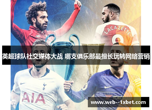 英超球队社交媒体大战 哪支俱乐部最擅长玩转网络营销 英超球队社交媒体大战 哪支俱乐部最擅长玩转网络营销