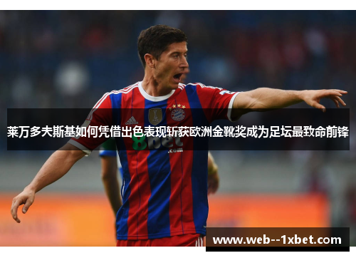 莱万多夫斯基如何凭借出色表现斩获欧洲金靴奖成为足坛最致命前锋