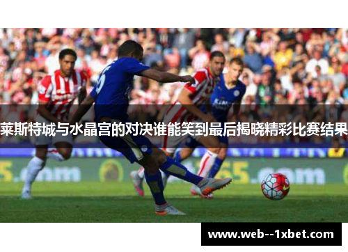 莱斯特城与水晶宫的对决谁能笑到最后揭晓精彩比赛结果 莱斯特城与水晶宫的对决谁能笑到最后揭晓精彩比赛结果