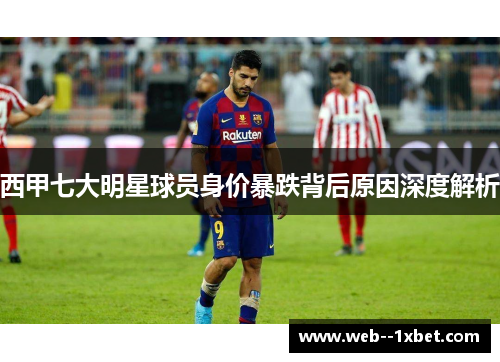 西甲七大明星球员身价暴跌背后原因深度解析 西甲七大明星球员身价暴跌背后原因深度解析