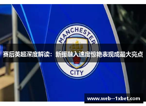 赛后英超深度解读：新援融入速度惊艳表现成最大亮点