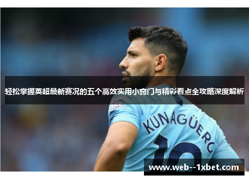 轻松掌握英超最新赛况的五个高效实用小窍门与精彩看点全攻略深度解析 轻松掌握英超最新赛况的五个高效实用小窍门与精彩看点全攻略深度解析