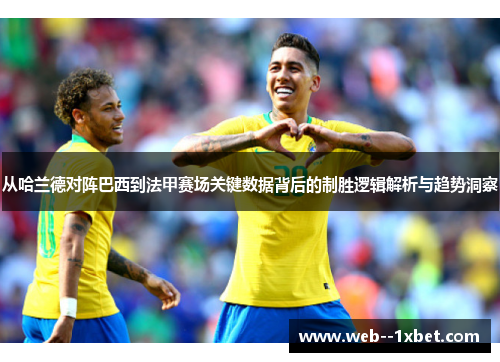 从哈兰德对阵巴西到法甲赛场关键数据背后的制胜逻辑解析与趋势洞察 从哈兰德对阵巴西到法甲赛场关键数据背后的制胜逻辑解析与趋势洞察