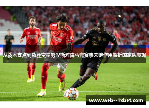 从战术支点到致胜变量努涅斯对阵马竞赛事关键作用解析国家队表现
