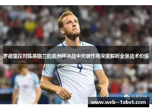 罗德里在对阵英格兰的美洲杯决战中关键作用深度解析全景战术价值 罗德里在对阵英格兰的美洲杯决战中关键作用深度解析全景战术价值