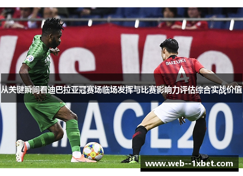 从关键瞬间看迪巴拉亚冠赛场临场发挥与比赛影响力评估综合实战价值