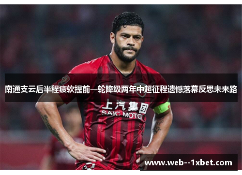 南通支云后半程疲软提前一轮降级两年中超征程遗憾落幕反思未来路