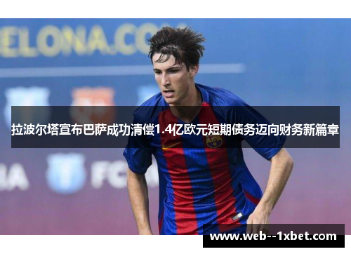 拉波尔塔宣布巴萨成功清偿1.4亿欧元短期债务迈向财务新篇章