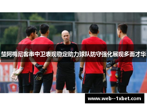 楚阿梅尼客串中卫表现稳定助力球队防守强化展现多面才华