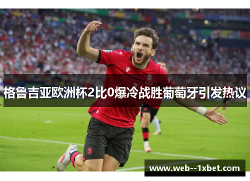 格鲁吉亚欧洲杯2比0爆冷战胜葡萄牙引发热议