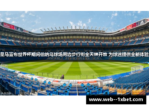 皇马宣布世界杯期间伯纳乌球场周边步行街全天候开放 为球迷提供全新体验