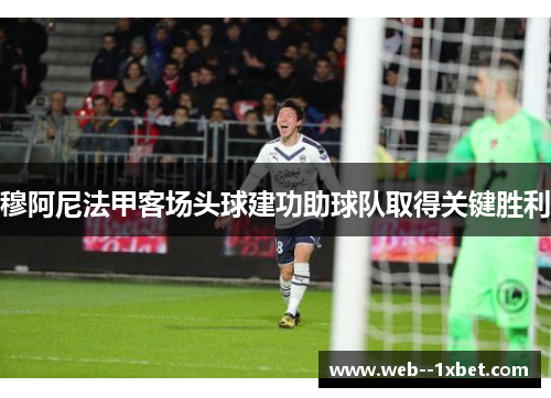 穆阿尼法甲客场头球建功助球队取得关键胜利