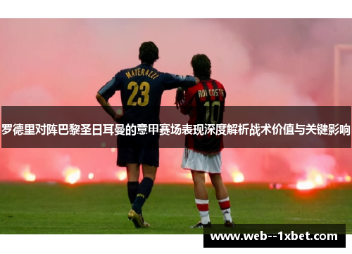 罗德里对阵巴黎圣日耳曼的意甲赛场表现深度解析战术价值与关键影响