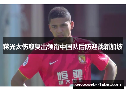 蒋光太伤愈复出领衔中国队后防迎战新加坡
