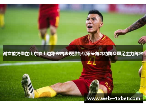谢文能凭借在山东泰山边路突击表现强势崭露头角成功跻身国足主力阵容