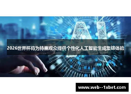 2026世界杯将为持票观众提供个性化人工智能生成集锦体验