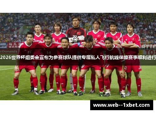 2026世界杯组委会宣布为参赛球队提供专属私人飞行航线保障赛事顺利进行