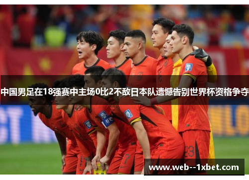 中国男足在18强赛中主场0比2不敌日本队遗憾告别世界杯资格争夺