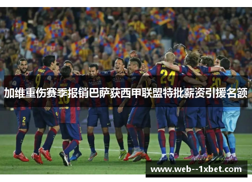 加维重伤赛季报销巴萨获西甲联盟特批薪资引援名额