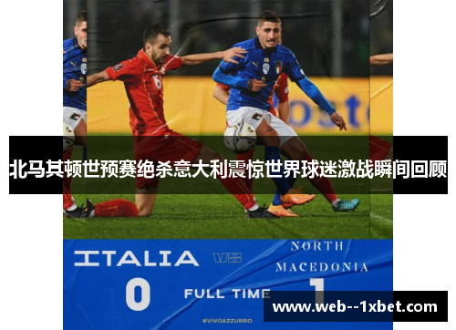 北马其顿世预赛绝杀意大利震惊世界球迷激战瞬间回顾