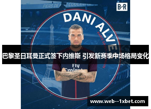 巴黎圣日耳曼正式签下内维斯 引发新赛季中场格局变化