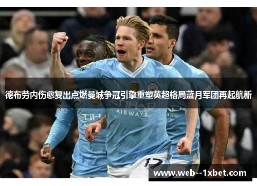 德布劳内伤愈复出点燃曼城争冠引擎重塑英超格局蓝月军团再起航新