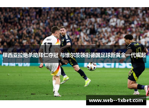 穆西亚拉绝杀助拜仁夺冠 与维尔茨领衔德国足球新黄金一代崛起 穆西亚拉绝杀助拜仁夺冠 与维尔茨领衔德国足球新黄金一代崛起