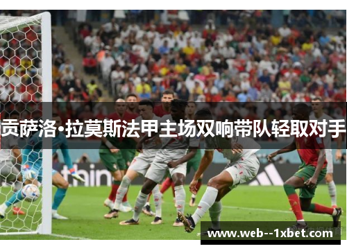 贡萨洛·拉莫斯法甲主场双响带队轻取对手