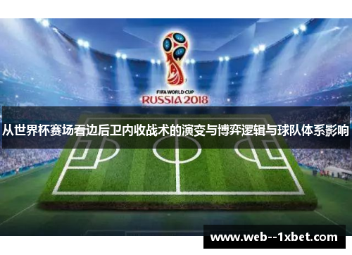 从世界杯赛场看边后卫内收战术的演变与博弈逻辑与球队体系影响 从世界杯赛场看边后卫内收战术的演变与博弈逻辑与球队体系影响