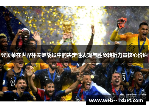 登贝莱在世界杯关键战役中的决定性表现与胜负转折力量核心价值