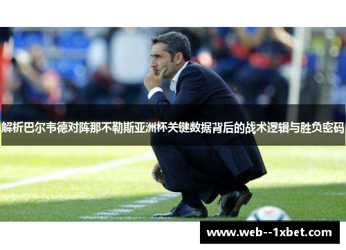 解析巴尔韦德对阵那不勒斯亚洲杯关键数据背后的战术逻辑与胜负密码 解析巴尔韦德对阵那不勒斯亚洲杯关键数据背后的战术逻辑与胜负密码