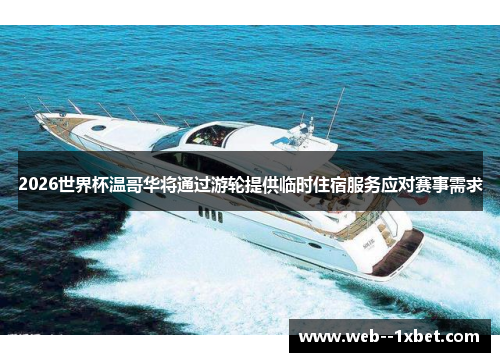 2026世界杯温哥华将通过游轮提供临时住宿服务应对赛事需求 2026世界杯温哥华将通过游轮提供临时住宿服务应对赛事需求