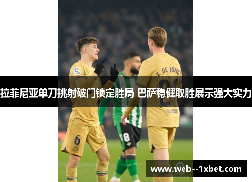 拉菲尼亚单刀挑射破门锁定胜局 巴萨稳健取胜展示强大实力 拉菲尼亚单刀挑射破门锁定胜局 巴萨稳健取胜展示强大实力