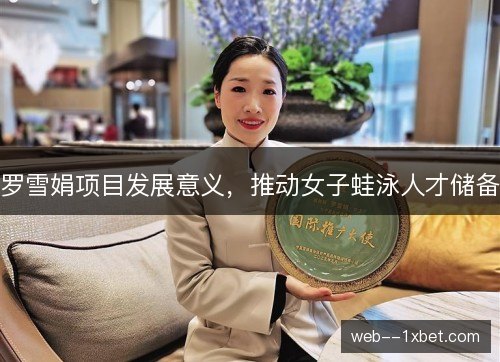 罗雪娟项目发展意义,推动女子蛙泳人才储备 罗雪娟项目发展意义,推动女子蛙泳人才储备